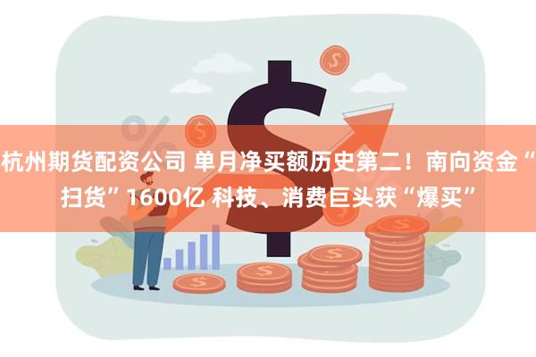 杭州期货配资公司 单月净买额历史第二！南向资金“扫货”1600亿 科技、消费巨头获“爆买”