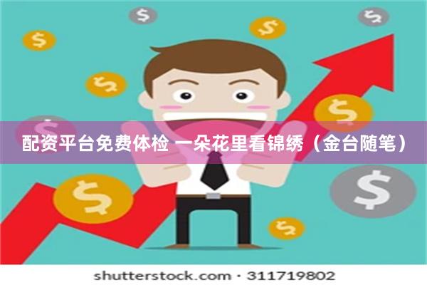配资平台免费体检 一朵花里看锦绣（金台随笔）