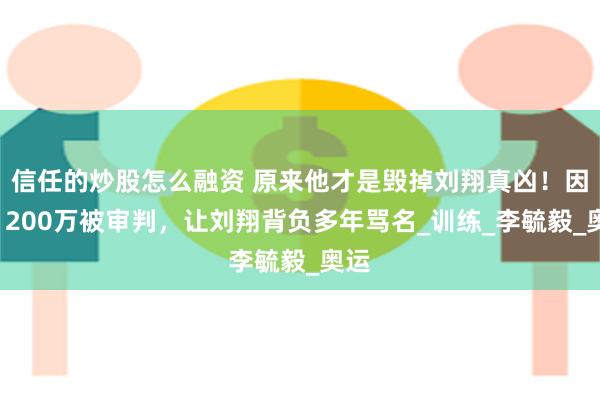 信任的炒股怎么融资 原来他才是毁掉刘翔真凶！因贪1200万被审判，让刘翔背负多年骂名_训练_李毓毅_奥运