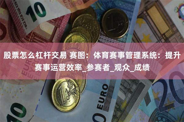 股票怎么杠杆交易 赛图：体育赛事管理系统：提升赛事运营效率_参赛者_观众_成绩