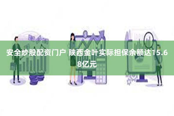 安全炒股配资门户 陕西金叶实际担保余额达15.68亿元