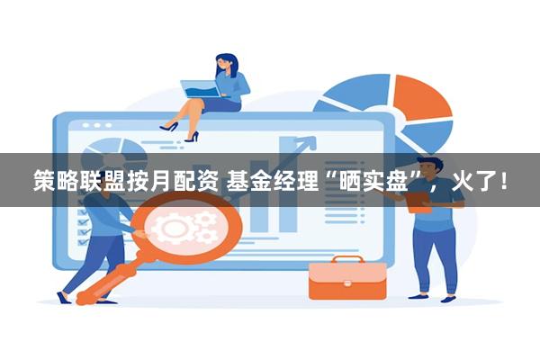 策略联盟按月配资 基金经理“晒实盘”，火了！