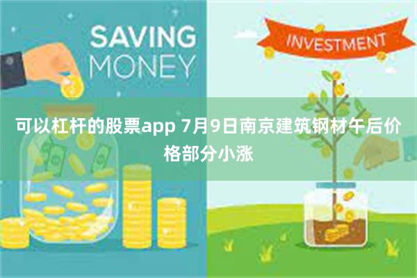 可以杠杆的股票app 7月9日南京建筑钢材午后价格部分小涨