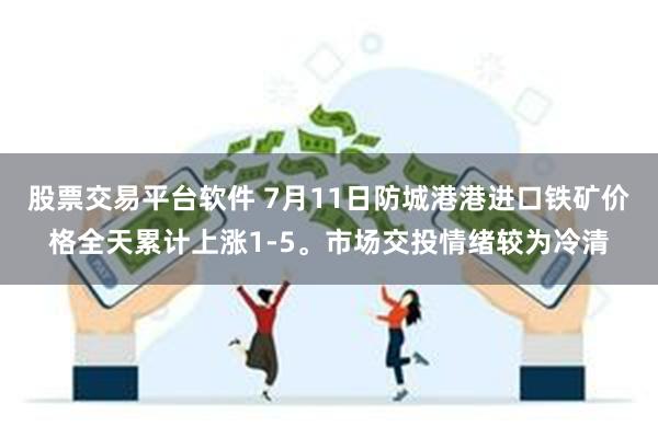 股票交易平台软件 7月11日防城港港进口铁矿价格全天累计上涨1-5。市场交投情绪较为冷清