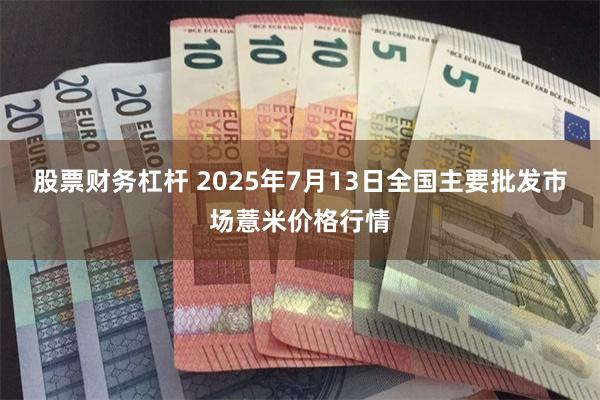 股票财务杠杆 2025年7月13日全国主要批发市场薏米价格行情