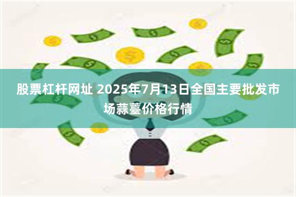 股票杠杆网址 2025年7月13日全国主要批发市场蒜薹价格行情
