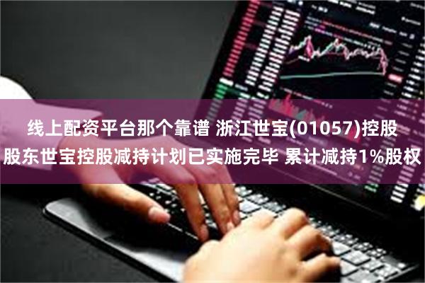 线上配资平台那个靠谱 浙江世宝(01057)控股股东世宝控股减持计划已实施完毕 累计减持1%股权