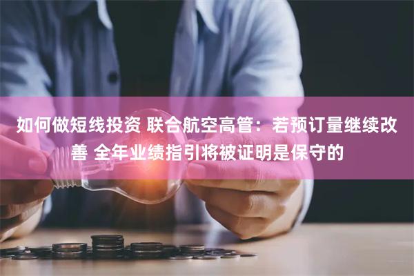 如何做短线投资 联合航空高管：若预订量继续改善 全年业绩指引将被证明是保守的