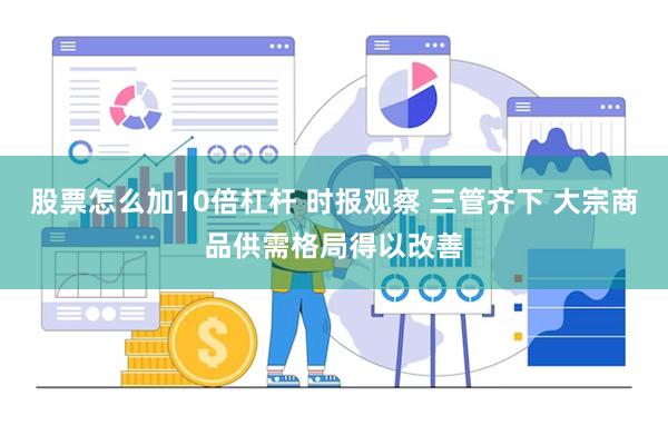 股票怎么加10倍杠杆 时报观察 三管齐下 大宗商品供需格局得以改善