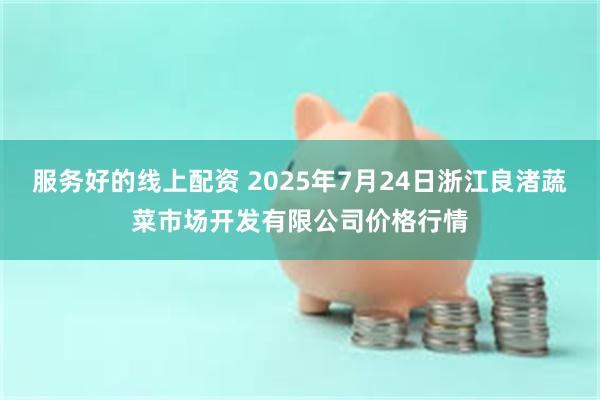 服务好的线上配资 2025年7月24日浙江良渚蔬菜市场开发有限公司价格行情