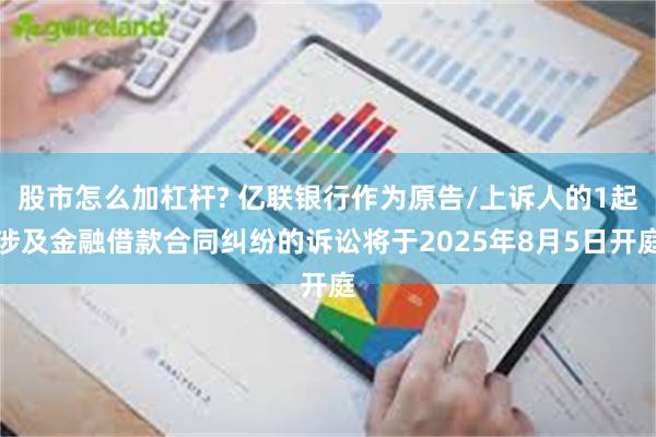 股市怎么加杠杆? 亿联银行作为原告/上诉人的1起涉及金融借款合同纠纷的诉讼将于2025年8月5日开庭