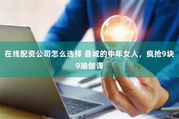 在线配资公司怎么选择 县城的中年女人，疯抢9块9瑜伽课
