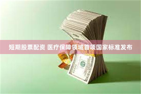 短期股票配资 医疗保障领域首项国家标准发布